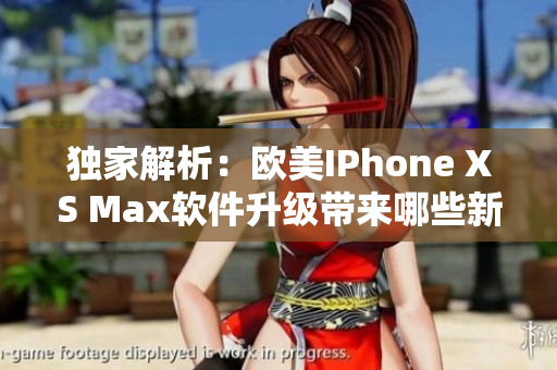 独家解析：欧美IPhone XS Max软件升级带来哪些新变化？