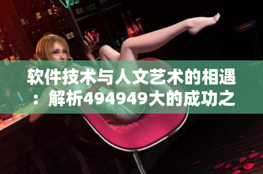 软件技术与人文艺术的相遇：解析494949大的成功之路