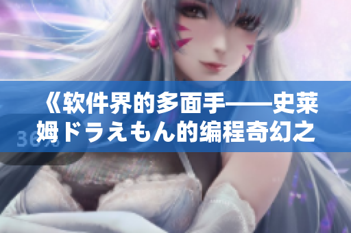 《软件界的多面手——史莱姆ドラえもん的编程奇幻之旅》