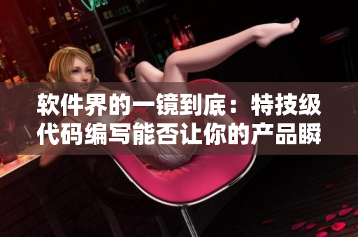 软件界的一镜到底：特技级代码编写能否让你的产品瞬间脱颖而出？
