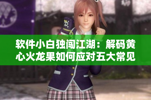 软件小白独闯江湖：解码黄心火龙果如何应对五大常见挑战？