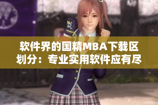 软件界的国精MBA下载区划分：专业实用软件应有尽有