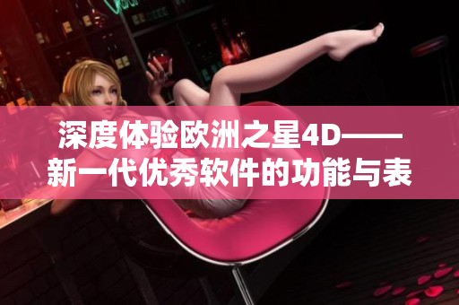 深度体验欧洲之星4D——新一代优秀软件的功能与表现