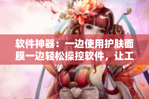 软件神器：一边使用护肤面膜一边轻松操控软件，让工作与美肌两不误