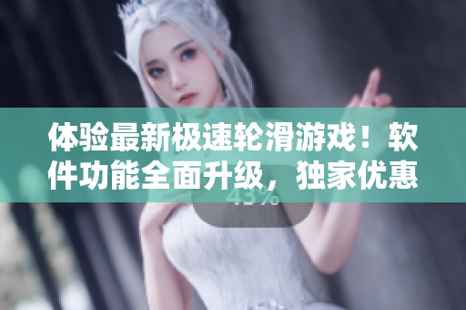 体验最新极速轮滑游戏！软件功能全面升级，独家优惠等你来体验！