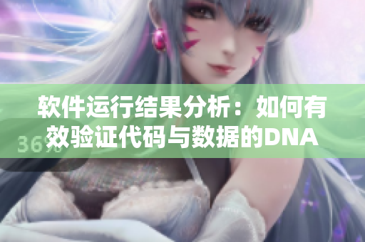 软件运行结果分析：如何有效验证代码与数据的DNA匹配性