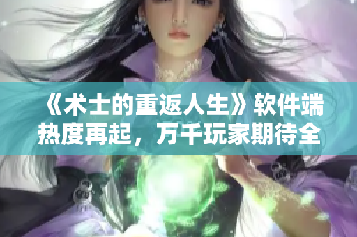 《术士的重返人生》软件端热度再起，万千玩家期待全新版本更新！