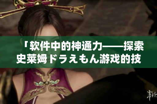 「软件中的神通力——探索史莱姆ドラえもん游戏的技术实现」