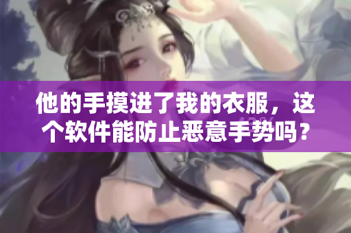 他的手摸进了我的衣服，这个软件能防止恶意手势吗？