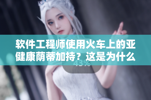 软件工程师使用火车上的亚健康荫蒂加持？这是为什么？