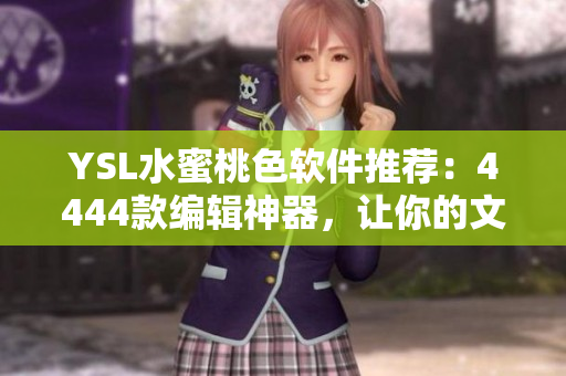 YSL水蜜桃色软件推荐：4444款编辑神器，让你的文章更出彩！