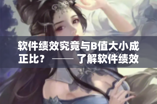 软件绩效究竟与B值大小成正比？ ── 了解软件绩效与B值关系