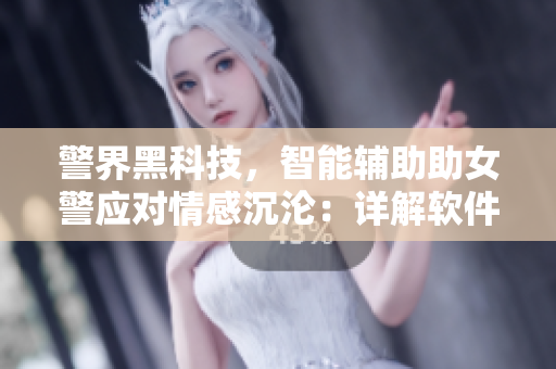 警界黑科技，智能辅助助女警应对情感沉沦：详解软件解决方案