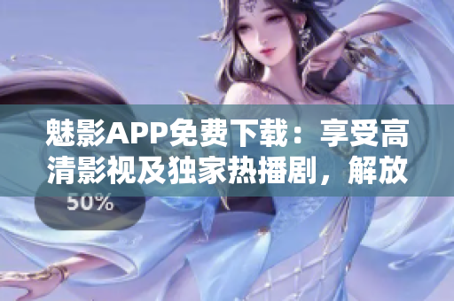 魅影APP免费下载：享受高清影视及独家热播剧，解放你的视觉享受！