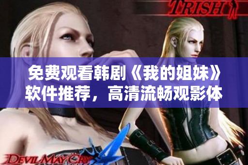 免费观看韩剧《我的姐妹》软件推荐，高清流畅观影体验