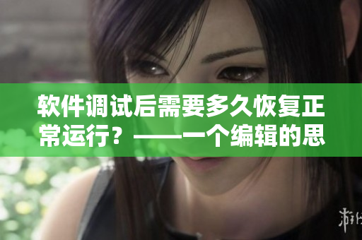 软件调试后需要多久恢复正常运行？——一个编辑的思考