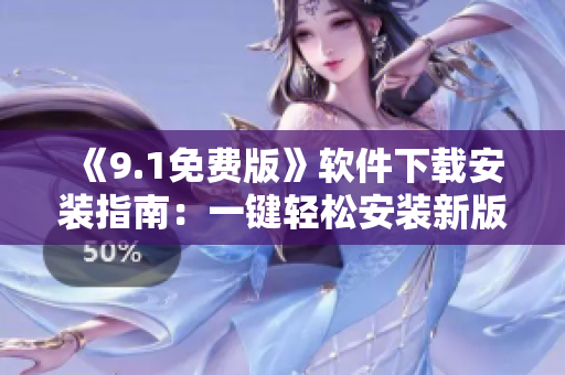 《9.1免费版》软件下载安装指南：一键轻松安装新版免费使用！