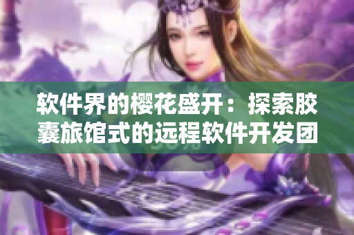 软件界的樱花盛开：探索胶囊旅馆式的远程软件开发团队