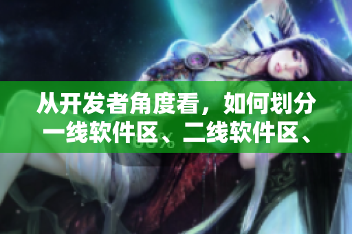 从开发者角度看，如何划分一线软件区、二线软件区、三线软件区