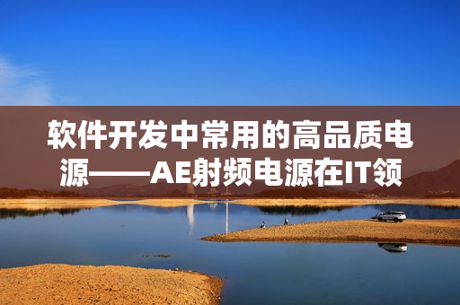 软件开发中常用的高品质电源——AE射频电源在IT领域的应用