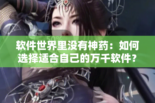 软件世界里没有神药：如何选择适合自己的万千软件？