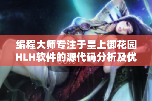 编程大师专注于皇上御花园HLH软件的源代码分析及优化