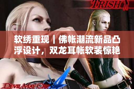 软绣重现｜佛帐潮流新品凸浮设计，双龙耳帐软装惊艳上市！