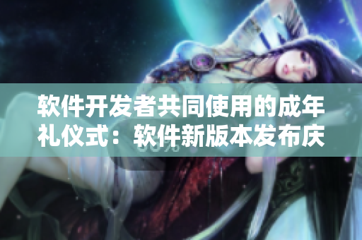软件开发者共同使用的成年礼仪式：软件新版本发布庆典