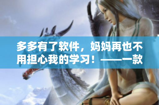 多多有了软件，妈妈再也不用担心我的学习！——一款革命性的教育软件