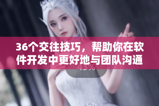 36个交往技巧，帮助你在软件开发中更好地与团队沟通合作