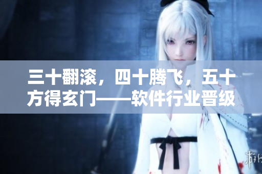 三十翻滚，四十腾飞，五十方得玄门——软件行业晋级攻略