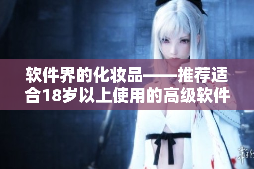 软件界的化妆品——推荐适合18岁以上使用的高级软件产品