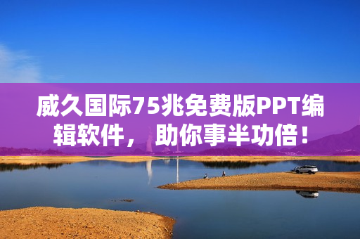 威久国际75兆免费版PPT编辑软件， 助你事半功倍！