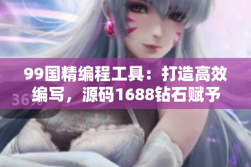 99国精编程工具：打造高效编写，源码1688钻石赋予巅峰创作力