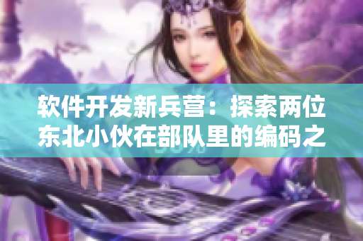 软件开发新兵营：探索两位东北小伙在部队里的编码之路