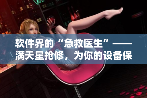 软件界的“急救医生”——满天星抢修，为你的设备保驾护航！