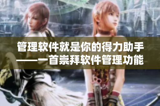 管理软件就是你的得力助手——一首崇拜软件管理功能的歌曲