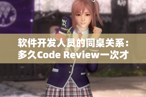软件开发人员的同桌关系：多久Code Review一次才算正常？
