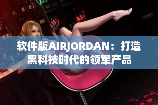 软件版AIRJORDAN：打造黑科技时代的领军产品
