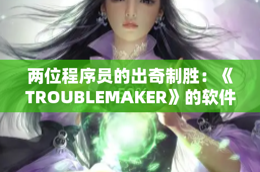 两位程序员的出奇制胜：《TROUBLEMAKER》的软件开发之路