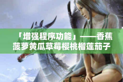 「增强程序功能」——香蕉菠萝黄瓜草莓樱桃榴莲茄子的软件升级之路