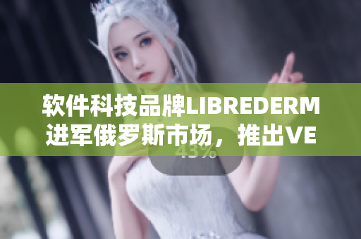软件科技品牌LIBREDERM进军俄罗斯市场，推出VE乳系列产品