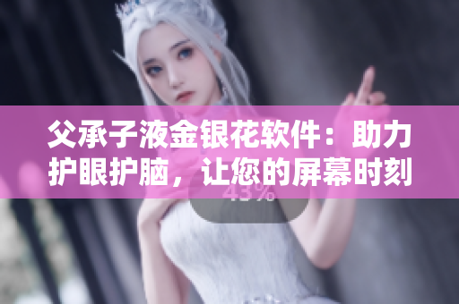 父承子液金银花软件：助力护眼护脑，让您的屏幕时刻清晰舒适