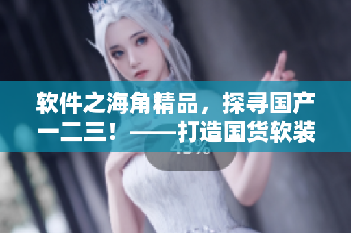 软件之海角精品，探寻国产一二三！——打造国货软装新风尚