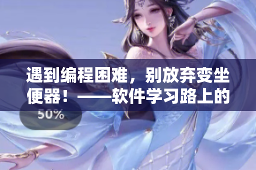 遇到编程困难，别放弃变坐便器！——软件学习路上的励志故事