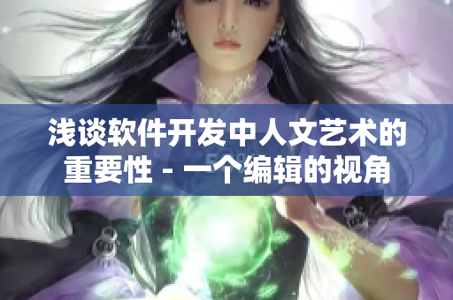 浅谈软件开发中人文艺术的重要性 - 一个编辑的视角