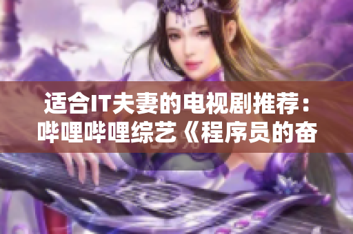 适合IT夫妻的电视剧推荐：哔哩哔哩综艺《程序员的奋斗之路》