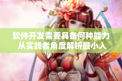 软件开发需要具备何种能力 从实践者角度解析最小入门年龄