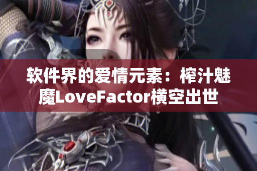 软件界的爱情元素：榨汁魅魔LoveFactor横空出世