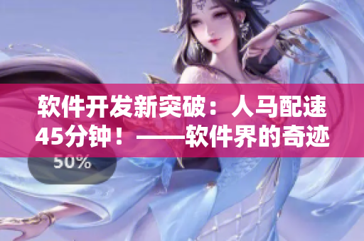 软件开发新突破：人马配速45分钟！——软件界的奇迹
